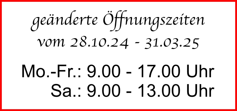 geänderte Öffnungszeiten vom 28.10.24 bis 31.03.25
Mo.-Fr.: 9.00 - 17.00 Uhr
Sa.: 9.00 - 13.00 Uhr